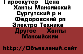 Гироскутер › Цена ­ 20 000 - Ханты-Мансийский, Сургутский р-н, Федоровский рп Электро-Техника » Другое   . Ханты-Мансийский